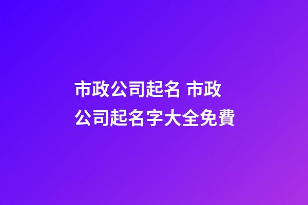 市政公司起名 市政公司起名字大全免費-第1張-公司起名-玄機派